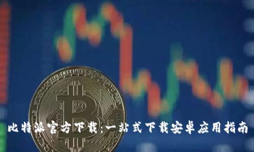 比特派官方下载：一站式下载安卓应用指南