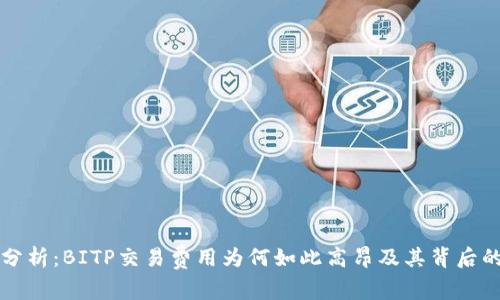深入分析：BITP交易费用为何如此高昂及其背后的原因