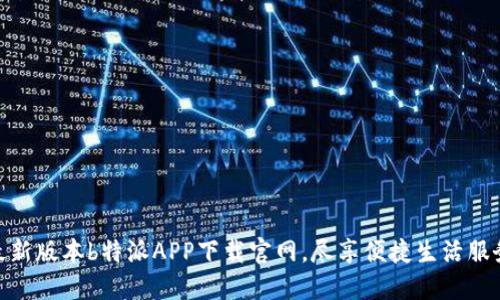 最新版本b特派APP下载官网，尽享便捷生活服务