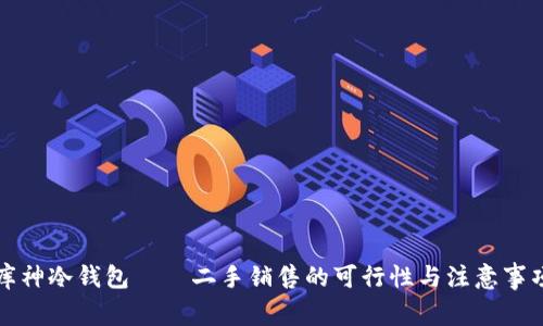 库神冷钱包——二手销售的可行性与注意事项