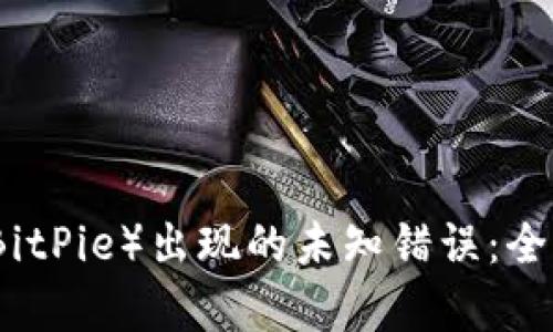 如何解决比特派（BitPie）出现的未知错误：全面分析与解决指南
