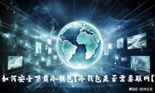 如何安全下载冷钱包？冷钱包是否需要联网？