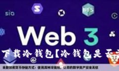 如何安全下载冷钱包？冷钱包是否需要联网？