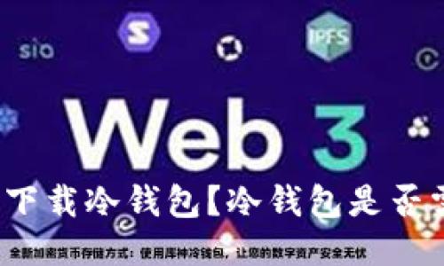 如何安全下载冷钱包？冷钱包是否需要联网？