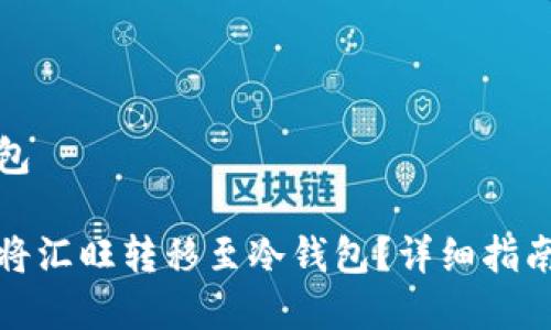 汇旺转冷钱包

如何安全地将汇旺转移至冷钱包？详细指南与注意事项