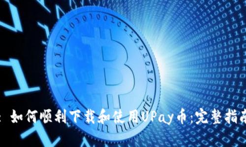 : 如何顺利下载和使用UPay币：完整指南