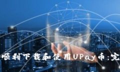 : 如何顺利下载和使用UPay币：完整指南
