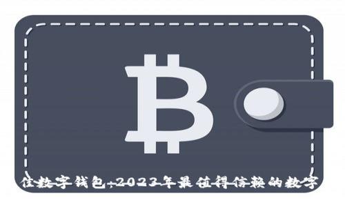  选择最佳数字钱包：2023年最值得信赖的数字钱包评测