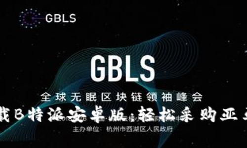 免费下载B特派安卓版：轻松采购亚马逊商品