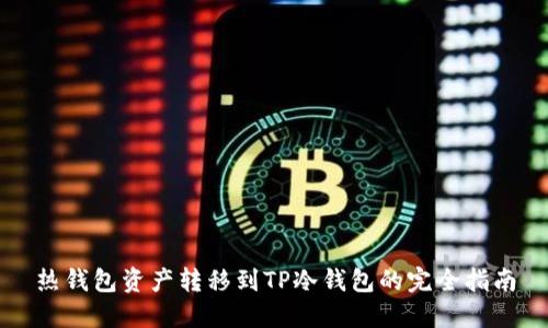 热钱包资产转移到TP冷钱包的完全指南