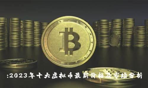 :2023年十大虚拟币最新价格及市场分析