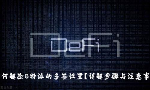 如何解除B特派的多签设置？详解步骤与注意事项