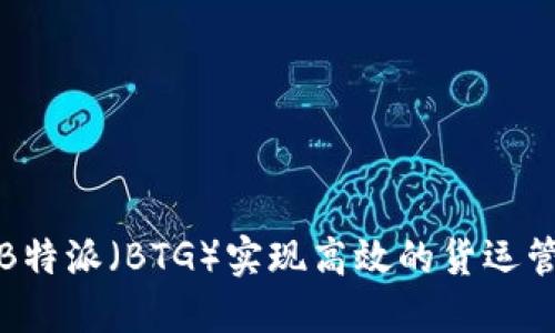 如何利用B特派（BTG）实现高效的货运管理与物流