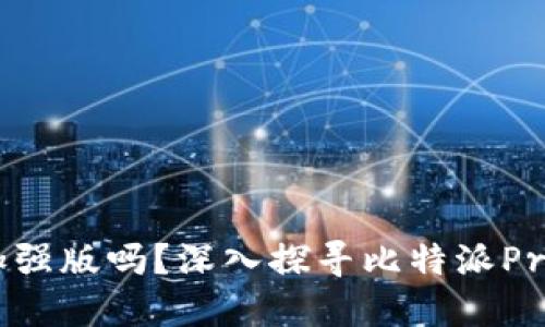 比特派Pro是加强版吗？深入探寻比特派Pro的特点与功能