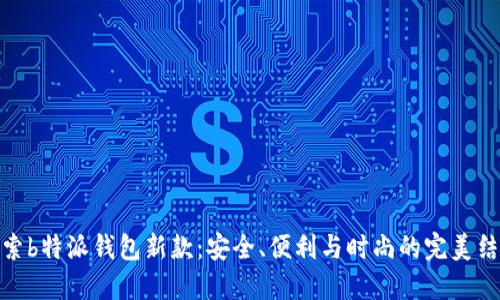 探索b特派钱包新款：安全、便利与时尚的完美结合