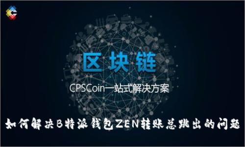 如何解决B特派钱包ZEN转账总跳出的问题