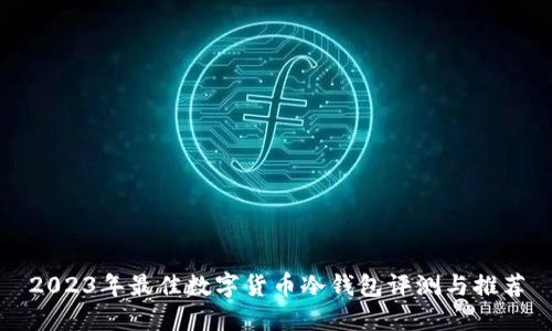 2023年最佳数字货币冷钱包评测与推荐