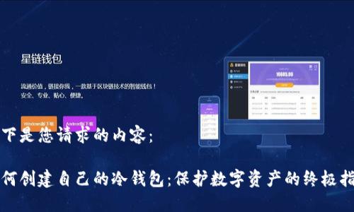 以下是您请求的内容：

如何创建自己的冷钱包：保护数字资产的终极指南