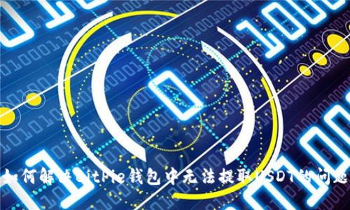 如何解决BitPie钱包中无法提取USDT的问题
