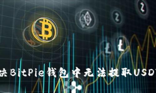 如何解决BitPie钱包中无法提取USDT的问题