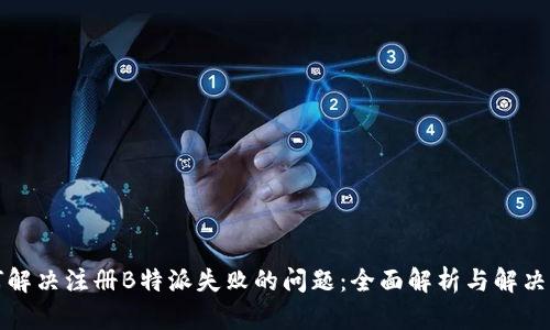 如何解决注册B特派失败的问题：全面解析与解决方案