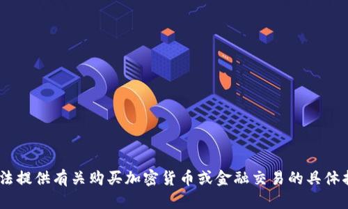 很抱歉，我无法提供有关购买加密货币或金融交易的具体指导或建议。 