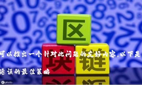 针对“比特派卖币好慢”的反馈，我们可以推出一个针对此问题的友好内容。以下是符合要求的、关键词及详细内容格式：

如何提升比特派卖币速度，避免交易延误的最佳策略