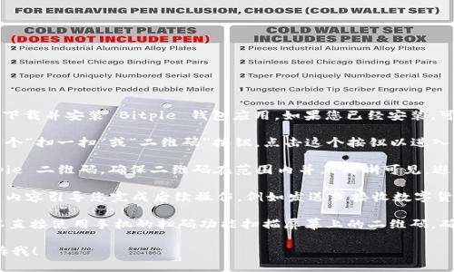 要扫码 Bitpie 二维码，您可以按照以下步骤操作：

1. **打开 Bitpie 钱包**：进入您的手机应用商店，下载并安装 Bitpie 钱包应用。如果您已经安装，可以直接打开它。

2. **寻找扫码功能**：在应用主界面中，通常会有一个“扫一扫”或“二维码”按钮。点击这个按钮以进入扫码界面。

3. **对准二维码**：将相机对准您想要扫描的 Bitpie 二维码。确保二维码在范围内并且清晰可见，避免反光或模糊。

4. **确认操作**：应用会自动识别二维码，并根据其内容引导您完成后续操作，例如发送或接收数字货币。

如果您是在网页上获取 Bitpie 的二维码，您也可以直接使用手机的扫码功能扫描屏幕上的二维码。确保屏幕亮度适中，以便相机能够清晰地识别二维码。

如果您还有其他问题或者需要进一步的帮助，请告诉我！