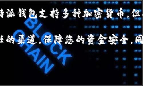 目前，B特派钱包是不支持直接接受XRP（瑞波币）的。XRP是一种由Ripple Labs开发的加密货币，主要用于跨境支付和金融机构之间的交易。虽然B特派钱包支持多种加密货币，但具体支持的种类和数量往往会随着时间变化，因此建议您查看B特派钱包的官方网站或最新公告，以确认其对XRP或其他特定加密货币的支持情况。

如果您需要在B特派钱包中使用XRP，您可能需要选择其他钱包，如支持XRP的硬件钱包或软件钱包，或者通过交易所进行交易。请确保您使用受信任的渠道，保障您的资金安全。同时，了解相关的转账费用和时间也是非常重要的。

如有其他问题，欢迎随时询问！