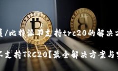 工作人员/比特派不支持trc20的解决方案比特派不