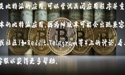 对于比特派（BitPie）今天是否不能使用的问题，您可以尝试以下几种方法：

1. **查看官方网站或社交媒体**：比特派的官方网站或其社交媒体账户（如Twitter、微博等）通常会发布最新的维护或故障信息。

2. **检查网络连接**：有时，问题可能由您的网络连接引起。确保您的互联网连接正常。

3. **重新启动应用程序**：如果您使用的是比特派的应用，可以尝试关闭应用程序并重新启动。

4. **更新应用**：确保您使用的是最新版本的比特派应用，因为旧版本可能会出现兼容性问题。

5. **社区讨论**：您还可以查看相关论坛或社区（如Reddit、Telegram等）上的讨论，看看其他用户是否也遇到类似问题。

如果以上方法未能解决问题，建议您联系客服以获得更多帮助。