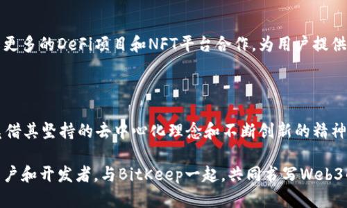 http://BitKeep融资：助力Web3生态发展的新机遇/http://

BitKeep, 融资, Web3, 加密货币/guanjianci

引言：BitKeep融资的重要性

在当今快速发展的加密货币市场，数字资产的管理和交易变得愈发复杂。作为一家致力于构建Web3生态的数字钱包平台，BitKeep近年来的融资活动引起了广泛关注。这不仅关系到BitKeep自身的发展，也为整个Web3生态的演进带来了新的机遇。

什么是BitKeep？

BitKeep是一个多链数字钱包，支持多种加密货币的存储和交易。其平台为用户提供了便捷的资产管理工具，同时还集成了去中心化金融（DeFi）、非同质化代币（NFT）以及其他Web3项目。通过BitKeep，用户不仅可以安全地存储数字资产，还是探索Web3世界的一扇窗口。

BitKeep融资的背景

为了支持其技术开发和市场扩展，BitKeep于近期完成了一轮融资。这轮融资的资金将被用于产品、团队建设和市场推广。尤其是在Web3和加密货币行业迅速发展的背景下，资金的注入对BitKeep来说尤为重要。

融资的具体成果

通过这轮融资，BitKeep已经取得了一些具体成果。这些成果不仅体现在产品的功能提升上，也反映在用户体验的改善中。随着开发团队的壮大，BitKeep能够更快地迭代更新产品，并推出新的特色功能。例如，最近推出的跨链转账功能，使得用户能够在不同区块链之间自由转移资产，这在一定程度上解决了用户资产流动性的问题。

BitKeep在Web3生态中的角色

Web3被称为下一代互联网，其核心特征是去中心化和用户控制。BitKeep作为一个多链钱包，正是这一理念的坚实支持者。通过提供安全、便捷的资产管理方案，BitKeep使用户能够在Web3生态中更好地参与到各种项目中去，无论是交易、投资还是参与社区治理。在这条道路上，BitKeep的融资无疑为其提供了更强大的动力。

社区与用户反馈

在融资之后，BitKeep更加注重和用户的互动。社区的反馈对于产品的改进至关重要。BitKeep通过社交媒体平台、用户问卷和在线讨论等多种方式，收集用户的意见和建议。这种开放的态度，使得BitKeep能够在快速变化的市场环境中，迅速做出反应并调整方向。

未来发展展望

随着BitKeep的发展，其未来的可能性几乎是无限的。融资后的资源注入，能够让其加快向用户推出新功能的步伐。与此同时，BitKeep还计划与更多的DeFi项目和NFT平台合作，为用户提供更加多样化的服务。这种合作不仅可以提升BitKeep的市场竞争力，也可以推动整个Web3生态的繁荣。

总结

BitKeep的融资是一次重要的里程碑。这不仅为其今后的发展提供了资金支持，也为用户体验的提升铺平了道路。在Web3的浪潮中，BitKeep凭借其坚持的去中心化理念和不断创新的精神，正在为构建更加开放和自由的数字世界而努力。未来，我们有理由相信，BitKeep将在这一过程中继续发挥重要作用。

通过此次融资，BitKeep将拉开更辉煌的篇章。无论是在技术创新，还是在用户体验上，BitKeep都将以更快的速度迎接未来的挑战。欢迎各位用户和开发者，与BitKeep一起，共同书写Web3的崭新未来。