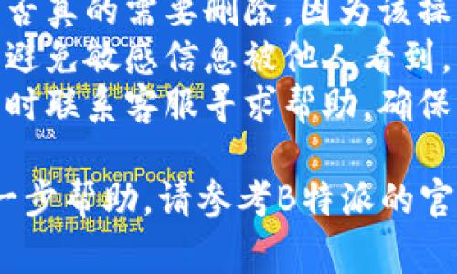 要删除B特派的转账记录，通常需要遵循以下步骤。请注意，具体步骤可能会因应用版本或更新而有所不同。以下是一般的指导：

步骤一：登录B特派账户
首先，打开B特派应用，并使用您的账户信息进行登录。这通常包括输入您的手机号码和密码。如果您使用指纹或面部识别登录，请确保这些功能已正确设置。

步骤二：访问转账记录
登录后，找到“转账”或“交易记录”的选项。这通常可以在应用的主界面或侧边菜单中找到。点击进入，您将看到所有的转账记录列表。

步骤三：选择要删除的记录
在转账记录列表中，浏览查找您想要删除的特定记录。记录通常会显示转账的日期、金额和接收方信息。确认您选择的是正确的记录。

步骤四：删除记录
找到目标记录后，通常会有一个“删除”或“移除”的选项。点击该选项，系统可能会弹出确认框，询问您是否确认删除此记录。在确认后，该记录将从您的转账历史中移除。

步骤五：确认删除成功
删除操作完成后，返回转账记录页面，检查已删除的记录是否仍然存在。确保您已经成功移除了不必要的记录。

注意事项
1. strong删除记录的不可逆性：/strong 在删除记录之前，请考虑是否真的需要删除，因为该操作可能是不可逆的，一旦删除，您将无法恢复。
2. strong隐私保护：/strong 删除转账记录可以帮助保护您的隐私，避免敏感信息被他人看到。
3. strong联系客服：/strong 如果您在操作过程中遇到问题，建议及时联系客服寻求帮助，确保您的转账记录可以顺利管理。

以上是删除B特派转账记录的一般步骤。如果您有其他疑问或需要进一步帮助，请参考B特派的官方帮助文档或联系客服支持。