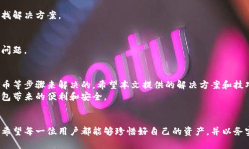   比特派钱包未检测到余额的解决方案与技巧 / 
 guanjianci 比特派,钱包余额,数字货币,解决方案 /guanjianci 

引言
在数字货币迅速发展的今天，越来越多的人开始使用加密钱包来管理他们的资产。比特派钱包作为一种流行的数字资产管理工具，因其安全性和便捷性而受到广泛欢迎。然而，有些用户在使用比特派时，会遇到“未检测到余额”的问题。这种情况可能会让人感到困惑和不安。
本文将深入探讨可能导致这种问题的原因，并提供解决方案和实用技巧，以帮助用户高效管理他们的数字资产。

什么是比特派钱包
比特派（Bitpie）是一款支持多种加密货币的钱包，用户能够自由选择多种数字货币进行储存、交易与管理。作为一款热钱包，比特派具有较高的安全性、快捷的用户体验和强大的社区支持。这也是为什么越来越多的用户选择它来管理他们的数字资产。

未检测到余额的常见原因
在使用比特派钱包时，用户可能会发现余额未被检测到。以下是一些导致这一问题的常见原因：
ul
    li网络连接问题：如果您的设备无法连接到互联网，钱包将无法同步您的余额信息。/li
    li钱包未更新：如果不定期更新比特派钱包，可能会导致遗失某些功能，包括正确显示余额。/li
    li代币未添加：有时，您可能需要手动添加新代币到钱包中，钱包不会自动显示所有代币的余额。/li
    li区块链同步问题：比特派钱包在接收和发送交易时需要与区块链同步。如果出现延迟，同样可能导致余额显示异常。/li
/ul

如何解决未检测到余额的问题
以下是一些步骤和技巧，可以帮助您解决未检测到余额的问题：

h41. 检查网络连接/h4
确保您的设备已连接到互联网。尝试切换到另一种网络（如Wi-Fi或移动数据）来查看问题是否得到解决。

h42. 更新比特派钱包/h4
定期检查应用程序更新。打开应用商店，查看是否有可用的比特派钱包更新，确保您使用的是最新版本。

h43. 手动添加代币/h4
登录比特派钱包后，查看您持有的代币。若发现某些代币未显示在钱包中，您可以手动添加。通常在钱包设置或添加代币的选项中可以找到相关功能。

h44. 重启应用程序/h4
有时候，简单的重启应用程序可能会解决缓存问题，确保余额能正确显示。

h45. 等待区块链同步/h4
如果您用新钱包进行转账，需耐心等待交易在区块链上确认。可通过一些区块链浏览器查看交易状态，以确认是否成功。

用户体验分享
许多用户在使用比特派钱包时曾经历过未检测到余额的情况。然而，通过遵循上述步骤，他们成功解决了这一问题。比如，用户小张在转账后发现自己的余额消失，经过重新连接网络和重启钱包后，余额很快得以恢复。他表示，“有时候，我们需要给科技一点时间去处理复杂的操作。”

在紧急情况下的应对措施
如果您遇到未检测到余额的情况，且急需进行交易，有几个临时解决方法：

h41. 使用其他钱包/h4
如果您立即需要使用某个代币，可以考虑将其转移到其他受信任的钱包中。例如，您可以尝试使用其他主流钱包进行管理。

h42. 寻求社区帮助/h4
比特派钱包有活跃的用户社区和支持团队。您可以在社区论坛寻求帮助，了解是否有其他用户遇到相似问题，并寻找解决方案。

h43. 联系客服/h4
如果以上方法都无效，可以尝试联系比特派钱包的客服团队。官方客服通常会提供专业的技术支持，并帮助您解决问题。

总结
比特派钱包未检测到余额的情况虽然让人不安，但通常是可以通过诸如检查网络连接、更新应用程序、手动添加代币等步骤来解决的。希望本文提供的解决方案和技巧能够帮助广大用户轻松应对这一问题，更好地管理他们的数字资产。
在使用数字钱包的过程中，提高自身的安全意识和操作能力至关重要。希望在未来的使用中，您能享受到比特派钱包带来的便利和安全。

后记
数字货币的世界充满了机遇与挑战。随着技术的不断进步和用户需求的变化，钱包的功能与安全性也在不断提升。希望每一位用户都能够珍惜好自己的资产，并以务实的态度去面对数字货币带来的波动与机会。