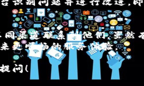 在使用B特派这个平台时，许多人会关心是否有客服支持。B特派作为一个提供多种服务的在线平台，客服的存在与否直接影响用户体验。以下是关于B特派客服相关内容的详细分析。

B特派的客服现状
目前，B特派的确有客服支持。不过，客服的类型和可用性可能因地区或时间而异。有些用户可能在特定时间段内难以联系到客服。这种情况可能会引发疑问，认为平台是否完全没有客服。

如何联系B特派客服
联系B特派客服的方法有几种。用户可以通过官方网站上的“联系我们”页面找到相关信息。通常，包括在线聊天、服务热线和邮件支持等多种方式。
如果你在使用过程中遇到问题，建议首先查看平台的帮助中心。帮助中心通常包括常见问题解答（FAQ）。这些内容可以帮助用户快速解决常见的技术问题。

客服的响应时间
用户对于客服响应时间的期待各不相同。有些人希望能即时得到解决方案，而另一些人则能接受稍微长一点的等待。B特派的客服团队通常会尽量在合理的时间内回复用户的咨询。
如果遇到响应较慢的情况，建议耐心等待或再次尝试联系。由于用户量大，客服团队有时可能会面临工作压力，导致响应延迟。

用户反馈与改进
许多用户在使用B特派后，会在社交媒体或评价网站上分享自己的体验。这些反馈对于B特派的客服改进非常重要。平台会根据用户意见不断调整和客服服务。
用户的正面反馈能鼓励客服团队继续提供高质量的服务，而负面反馈则能促使平台识别问题并进行改进。即使你对客服服务不满意，反馈也可以直接帮助平台改善服务质量。

总结
总的来说，B特派并没有完全没有客服。它有多种客服支持的方式，用户可以通过不同渠道联系到他们。虽然有时可能会遇到等待时间，但通过积极反馈和沟通，用户的需求也能逐步得到满足。
在遇到问题时，请务必耐心并通过合适的渠道联系B特派客服，相信好的沟通能带来更顺畅的服务体验。

希望上面的分析能帮助你更好地了解B特派客服的现状。如有其他疑问，欢迎随时提问！