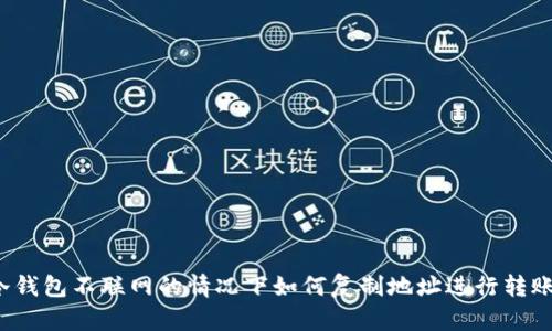 冷钱包不联网的情况下如何复制地址进行转账？