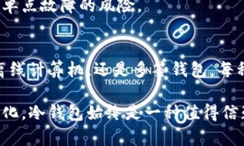 冷钱包是指一种用于储存加密货币的方式，其最大的特征是与互联网断开连接。这种形式的钱包使得用户的资产安全性大幅提高，避免了在线钱包或交易所面临的黑客攻击和信息泄露风险。下面详细介绍冷钱包的主要类型及其特点。

1. 硬件钱包
硬件钱包是一种专门设计的物理设备，用于存储用户的私钥。常见的硬件钱包品牌包括Ledger和Trezor等。这些设备内部具有高强度的加密算法，能够有效保护用户的加密货币。

使用硬件钱包时，用户需将其与计算机或移动设备连接，进行交易时才会将私钥暴露于网络。这大大降低了被黑客攻击的风险，因为即使计算机受到感染，硬件钱包的存储区域仍然是安全的。

2. 冷存储
冷存储通常指的是将加密货币保存在不连接互联网的设备或介质上。其中，最基本的方法就是将私钥记录在纸张上，也称为纸钱包。纸钱包需要通过特定的生成工具创建，并确保其安全保存。

纸钱包的优点在于其独立性，黑客无法通过网络侵入获取其中的信息。然而，它也存在风险。如果纸张被撕毁或遗失，用户将无法找回自己的资产，因此在保存时需要格外小心。

3. 离线计算机
使用一台完全没有连接过互联网的计算机进行加密货币的存储和管理。用户可以在这台计算机上生成私钥和地址，然后将生成的数据导出到一个 USB 驱动器或其他外部存储设备中。

离线计算机能够提供额外的安全性，但使用起来相对麻烦，尤其是需要进行交易时，用户需要将其离线设备与连接互联网的计算机进行交互。

4. 多签钱包
多签钱包是一种需要多个私钥的签名才能完成交易的模型。这种方式能够增加安全性，尤其适用于组织或者多个用户共同管理资产的情况。

通常，多签钱包在冷钱包的框架下设计，确保只有在多方同意的情况下才能进行资金流动，极大降低了单点故障的风险。

总结
冷钱包作为加密货币存储的重要方式，给用户提供了一种更为安全的选项。无论是硬件钱包、冷存储、离线计算机，还是多签钱包，每种方式都有其独特的适用场景和优劣。

选择适合自己的冷钱包，不仅可以提高资产的安全性，也能增强使用加密货币的信心。无论市场如何变化，冷钱包始终是一种值得信赖的资金储存解决方案。