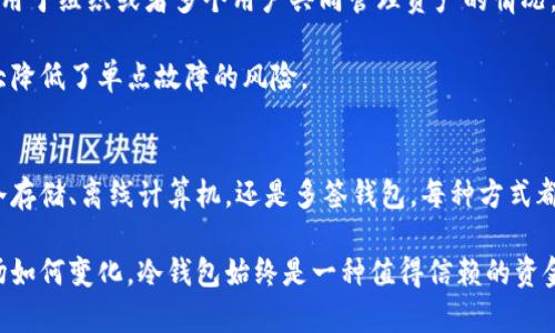 冷钱包是指一种用于储存加密货币的方式，其最大的特征是与互联网断开连接。这种形式的钱包使得用户的资产安全性大幅提高，避免了在线钱包或交易所面临的黑客攻击和信息泄露风险。下面详细介绍冷钱包的主要类型及其特点。

1. 硬件钱包
硬件钱包是一种专门设计的物理设备，用于存储用户的私钥。常见的硬件钱包品牌包括Ledger和Trezor等。这些设备内部具有高强度的加密算法，能够有效保护用户的加密货币。

使用硬件钱包时，用户需将其与计算机或移动设备连接，进行交易时才会将私钥暴露于网络。这大大降低了被黑客攻击的风险，因为即使计算机受到感染，硬件钱包的存储区域仍然是安全的。

2. 冷存储
冷存储通常指的是将加密货币保存在不连接互联网的设备或介质上。其中，最基本的方法就是将私钥记录在纸张上，也称为纸钱包。纸钱包需要通过特定的生成工具创建，并确保其安全保存。

纸钱包的优点在于其独立性，黑客无法通过网络侵入获取其中的信息。然而，它也存在风险。如果纸张被撕毁或遗失，用户将无法找回自己的资产，因此在保存时需要格外小心。

3. 离线计算机
使用一台完全没有连接过互联网的计算机进行加密货币的存储和管理。用户可以在这台计算机上生成私钥和地址，然后将生成的数据导出到一个 USB 驱动器或其他外部存储设备中。

离线计算机能够提供额外的安全性，但使用起来相对麻烦，尤其是需要进行交易时，用户需要将其离线设备与连接互联网的计算机进行交互。

4. 多签钱包
多签钱包是一种需要多个私钥的签名才能完成交易的模型。这种方式能够增加安全性，尤其适用于组织或者多个用户共同管理资产的情况。

通常，多签钱包在冷钱包的框架下设计，确保只有在多方同意的情况下才能进行资金流动，极大降低了单点故障的风险。

总结
冷钱包作为加密货币存储的重要方式，给用户提供了一种更为安全的选项。无论是硬件钱包、冷存储、离线计算机，还是多签钱包，每种方式都有其独特的适用场景和优劣。

选择适合自己的冷钱包，不仅可以提高资产的安全性，也能增强使用加密货币的信心。无论市场如何变化，冷钱包始终是一种值得信赖的资金储存解决方案。