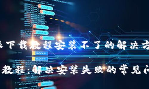 ## b特派下载教程安装不了的解决方案

b特派安装教程：解决安装失败的常见问题和步骤