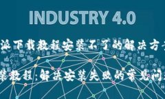 ## b特派下载教程安装不了的解决方案b特派安装教