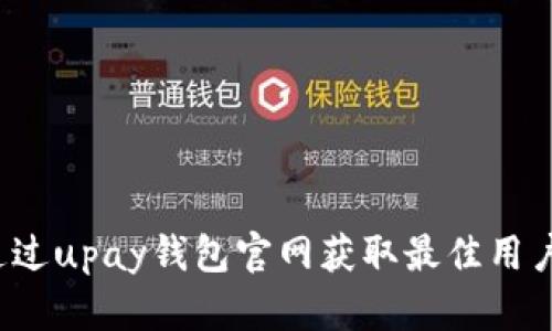 如何通过upay钱包官网获取最佳用户体验？