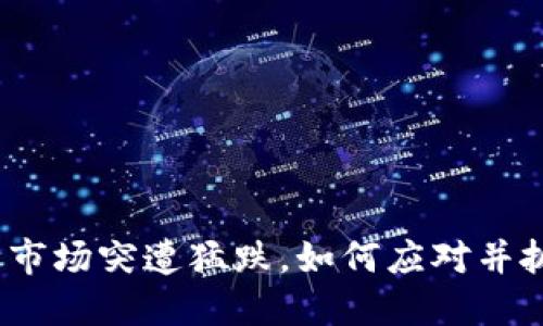 数字货币市场突遭猛跌，如何应对并抓住机遇？