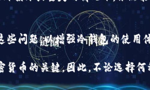 冷钱包指的是一种储存加密货币的方式，通常是指与互联网断绝连接的设备或纸质钱包，因此，相比热钱包（如在线钱包或交易平台），冷钱包的安全性更高。关于“冷钱包是否有帐号密码”的问题，下面我们将详细阐述。

冷钱包的基本概念
冷钱包是指一种在离线状态下管理和储存加密货币的方式。这种钱包的主要目的是提供更高的安全性。冷钱包通常存在于硬件设备、USB驱动器中，或以纸质形式存在。这些形式的冷钱包不连接互联网，因此不容易受到黑客攻击。

冷钱包的类型
冷钱包有多种类型，常见的包括硬件钱包和纸钱包。硬件钱包是专门设计用于存储加密货币的物理设备。它们内部有安全模块，能够安全地生成和存储私钥。而纸钱包则是将私钥和公钥以二维码的形式打印在纸上，用户可以手动将加密货币转入纸钱包的地址。

冷钱包是否需要帐号和密码
冷钱包本身并不需要帐号和密码。与热钱包不同，冷钱包并不依赖于在线服务。它们的安全性来自于物理隔离和私钥的保护。因此，常规的帐号和密码设置并不是必需的，尤其是在纸钱包和硬件钱包的情况下，你只需妥善保管你的私钥。

冷钱包的安全性
使用冷钱包可以显著提高加密资产的安全性。因为这些钱包不与互联网连接，黑客无法远程攻击。用户只需确保实体钱包的安全，例如，避免丢失硬件钱包或纸钱包，而这就需要额外的安全措施。

如何创建冷钱包
你可以选择创建硬件钱包或纸钱包。硬件钱包的创建通常涉及购买一个专用设备，安装相关软件并生成私钥和公钥。纸钱包则可以通过如 WalletGenerator 等在线工具生成。然而，确保使用可靠、开源工具非常重要，避免使用不可信的网站。

冷钱包的使用与管理
冷钱包的使用非常简单，但管理起来需要小心。对于硬件钱包，安装后的绝大部分操作都是离线进行。用户在需要时，可以将资产转入冷钱包。使用之前，确保设备未被篡改，以保障安全。而纸钱包一旦生成后就不能再更改，同样，保存得当对于防止意外丢失至关重要。

备份冷钱包
备份冷钱包是保护资产的关键步骤，无论是硬件钱包还是纸钱包。用户应该确保在多个安全位置保存备份，确保在意外损坏或丢失的情况下，依然能够恢复资产。

冷钱包的常见问题
关于冷钱包的常见问题包括：使用冷钱包的风险、如何处理私钥、以及发生意外丢失后该怎么办等。用户应仔细研究这些问题，以增强冷钱包的使用体验和确保资产安全。

最后，尽管冷钱包不需要帐号和密码，但用户仍需对私钥进行妥善管理。这一点不可忽视，因为私钥是访问和控制加密货币的关键。因此，不论选择何种类型的冷钱包，确保安全管理始终是最重要的考虑。