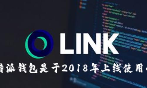 b特派钱包是于2018年上线使用的。