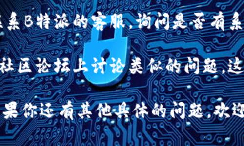 “B特派网络错误”可能指的是在使用B特派（通常指某种网络或应用）过程中发生的连接问题或技术故障。解决这个问题可以尝试以下几种方法：

1. **检查网络连接**：确保你的设备连接到互联网。可以尝试打开其他网站或应用，确认网络是否正常工作。

2. **重新启动设备**：有时设备的临时故障可以通过重启来解决。关闭并重启你的手机、平板或电脑。

3. **更新应用**：如果你是在使用某个应用，确保它是最新版本。访问应用商店，检查是否存在更新。

4. **清除缓存和数据**：在应用设置中，可以尝试清除应用的缓存和数据，以解决因存储问题导致的错误。

5. **联系客服**：如果以上方法都无法解决问题，可以联系B特派的客服，询问是否有系统维护或已知的服务故障。

6. **查看社交媒体或论坛**：有时用户会在社交媒体或社区论坛上讨论类似的问题。这可以帮助你确认是否是个别用户的问题，还是普遍故障。

希望这些建议能帮助你解决“B特派网络错误”的问题！如果你还有其他具体的问题，欢迎继续询问。