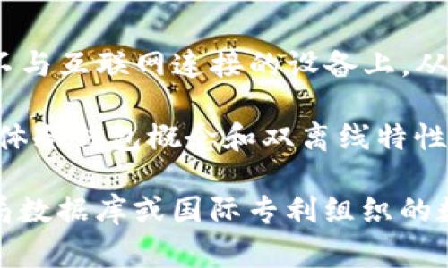 双离线冷钱包（Dual Offline Cold Wallet）并不是由某一个特定公司或个人独有的专利。冷钱包技术通常是指将加密货币密钥存储在不与互联网连接的设备上，从而提供更高的安全性。这种钱包的设计理念主要由行业内的多位专家和开发者提出，许多实体和软件钱包可能会实现类似的双离线机制。

冷钱包的设计和实现上，很多技术细节都是开放的，受到多个开源项目和技术社区的贡献。因此，虽然某些特定的实现可能具有专利，但整体冷钱包概念和双离线特性通常不会被单一专利所覆盖。

对于任何具体的设计或实现，如果有技术细节或创意，建议查阅相关的专利数据库，找出具体的知识产权信息。您可以使用国家知识产权局数据库或国际专利组织的数据库进行详细查找。