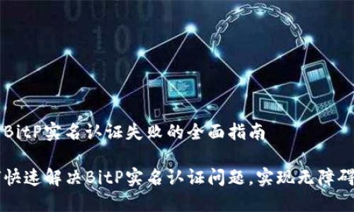 解决BitP实名认证失败的全面指南

如何快速解决BitP实名认证问题，实现无障碍交易