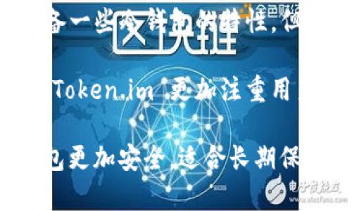 Token.im 是一款提供了资产管理、交易、资产转移等功能的数字资产钱包。虽然它可能具备一些冷钱包的特性，但它主要被归类为热钱包。热钱包是指与互联网连接的数字钱包，能够快速进行交易和访问。

冷钱包通常是指不与互联网连接的钱包，比如硬件钱包或纸钱包，旨在提高资产的安全性。Token.im 更加注重用户体验，提供便捷的管理和交易功能，因此通常认为它是热钱包。

如果你在考虑如何存储数字货币，选择冷钱包还是热钱包应该根据你的需求来决定。冷钱包更加安全，适合长期保存大量资产；而热钱包则适合频繁交易和日常使用。