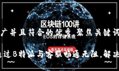 思考一个适合推广并且符合的优秀，聚焦关键词带来的具体成果

高效沟通：如何通过B特派与客服畅通无阻，解决用户问题
