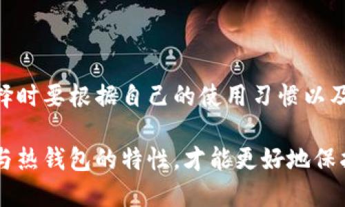 冷钱包与热钱包是加密货币存储的两种主要方式，它们在安全性和便捷性方面各有优缺点。下面将详细介绍这两种钱包的含义、特点及适用场景。

什么是热钱包？

热钱包是指与互联网连接的钱包。这种类型的钱包通常用于日常交易，方便用户快速进行加密货币交易。热钱包的操作非常简便，用户可以通过手机、电脑或在线服务随时查看余额和进行交易。

热钱包的优点在于其便捷性。用户可以快速接收或发送加密货币，无需等待长时间的确认。此外，许多交易所提供热钱包作为其用户账户的一部分，使得交易过程更加流畅。

然而，热钱包也存在安全风险。由于它们始终在线，黑客可能通过各种手段进攻，盗取钱包中的资金。因此，对于大额资金或长期存储，加密货币投资者通常不建议使用热钱包。

什么是冷钱包？

与热钱包不同，冷钱包是离线的存储方式。冷钱包不连接互联网，通常是用硬件设备或纸质形式保存私钥。由于没有互联网连接，冷钱包的安全性相对较高，可以有效防止网络攻击。

冷钱包的优点是它的安全性。由于私钥离线存储，只有在用户需要转账时才会接入网络，降低了被黑客攻击的风险。因此，冷钱包非常适合长时间保存大量加密货币，建议长期持有者使用。

但冷钱包的缺点在于使用上的不便。取款或转账需要更多的时间和步骤。用户必须将冷钱包与网络连接，以进行交易，使得流动性相对较低。

热钱包与冷钱包的比较

热钱包与冷钱包各有优缺点。在选择使用哪种钱包时，用户需要根据自己的需求进行权衡。如果你是频繁交易的用户，热钱包可能更符合你的需求。而如果你是长期投资者，冷钱包将是更安全的选择。

此外，用户也可以结合使用这两种钱包。例如，可以将大部分资产存放在冷钱包中，以保证安全性；而将小部分资产存放在热钱包中，以便于日常交易。

总结

冷钱包和热钱包是加密货币存储的重要工具。两者各有各的优势和劣势，用户在选择时要根据自己的使用习惯以及资产安全需求做出适当的选择。

随着加密货币的普及和发展，安全成为了每位投资者都须面对的问题。理解冷钱包与热钱包的特性，才能更好地保护和管理自己的资产。